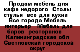 Продам мебель для кафе недорого. Столы, стулья, все для кухни. - Все города Мебель, интерьер » Мебель для баров, ресторанов   . Калининградская обл.,Светловский городской округ 